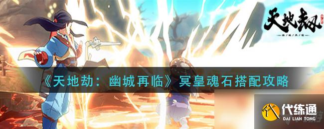 天地劫冥皇魂石搭配教学_天地劫冥皇魂石攻略