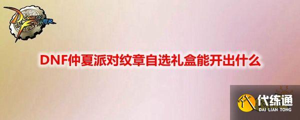 DNF仲夏派对纹章礼盒开箱测评_DNF仲夏派对纹章礼盒攻略