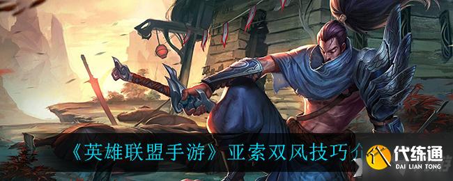 亚索双风技巧_亚索攻略大全
