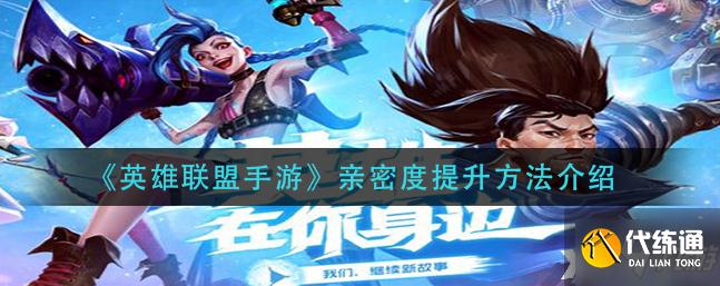 英雄联盟手游亲密度提升攻略大全_亲密度攻略技巧