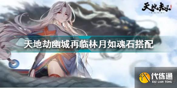 天地劫幽城再临林月如魂石怎么搭配