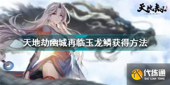 天地劫幽城再临玉龙鳞详解_天地劫幽城再临玉龙鳞怎么获得