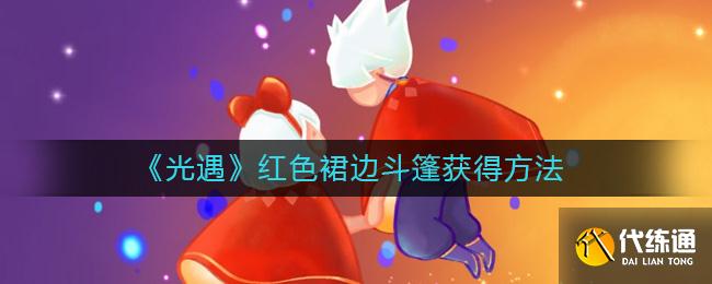 光遇红色带裙边斗篷获取攻略详解_光遇红色带裙边斗篷攻略