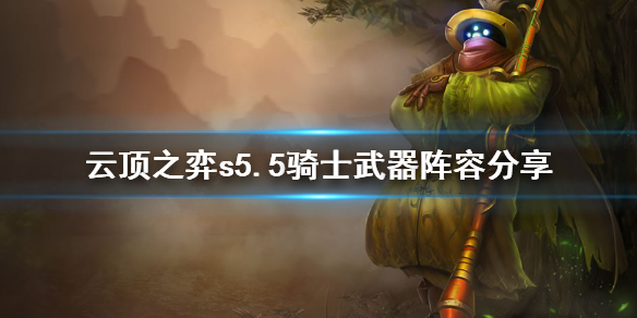 云顶之弈S5.5骑士武器攻略_云顶之弈攻略