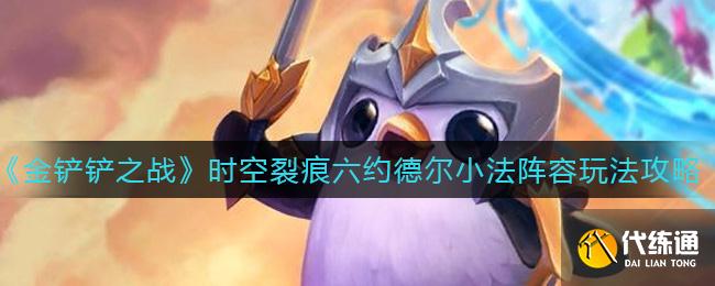 《金铲铲之战》时空裂痕六约德尔小法阵容玩法攻略