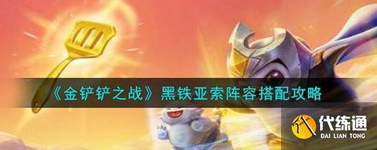 金铲铲之战黑铁亚索阵容攻略_黑铁亚索阵容搭配技巧