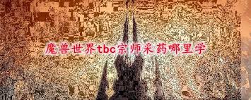 魔兽世界TBC宗师急救学习地点指南_TBC急救攻略